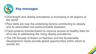 ▪ Overweight and obesity prevalence is increasing in all regions of
the world;
▪ Poor diets are now the underlying factors...