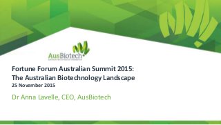 Fortune Forum Australian Summit 2015:
The Australian Biotechnology Landscape
25 November 2015
Dr Anna Lavelle, CEO, AusBiotech
 