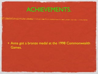 ACHIEVEMENTS.




Anna got a bronze medal at the 1998 Commonwealth
Games.
 