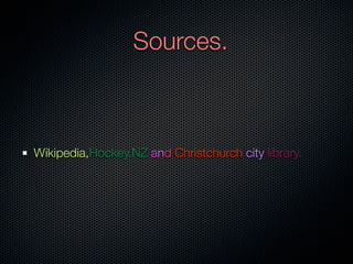 Sources.



Wikipedia,Hockey.NZ and Christchurch city library.
 