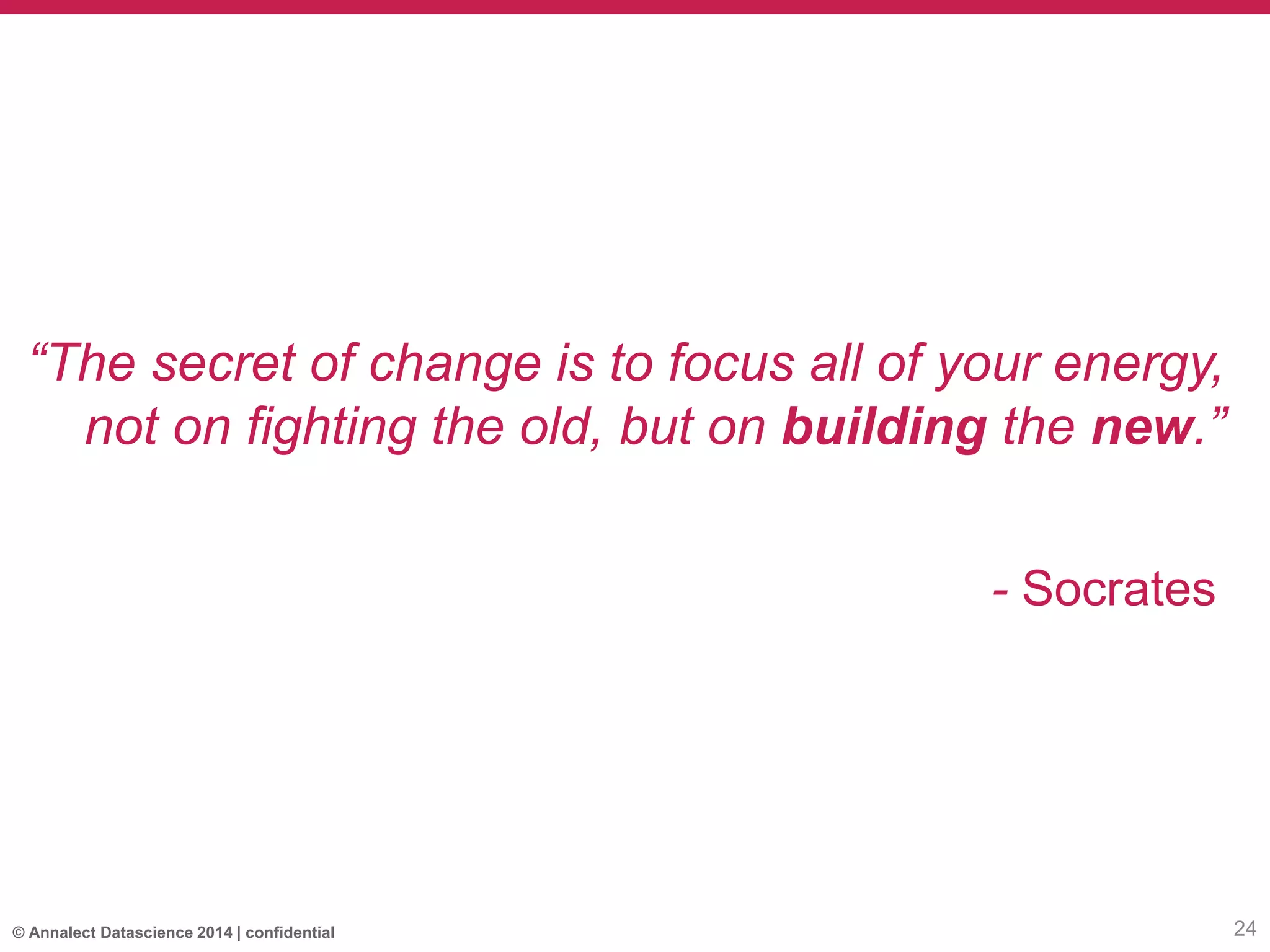 © Annalect Datascience 2014 | confidential
“The secret of change is to focus all of your energy,
not on fighting the old, but on building the new.”
- Socrates
24
 