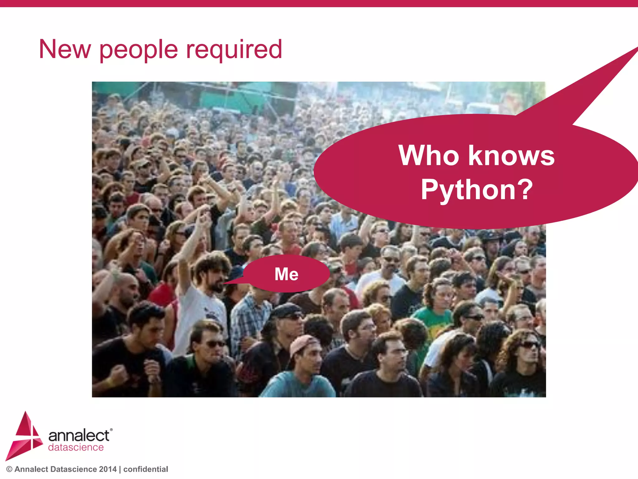 © Annalect Datascience 2014 | confidential
New people required
Me
Who knows
Python?
 