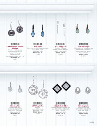 4183 Discovered Treasure,                      4184 Petals                        4185 Simply Chic                 4186 Pure Pacific
        Rhodium                     Black zinc with light sapphire acrylic,        Rhodium with clear         Oxidized Bronze with pacific opal
    Rhodium with burgundy                   hooks; 1 1/8” length.               SWAROVSKI ELEMENTS,              SWAROVSKI ELEMENTS,
   SWAROVSKI ELEMENTS,                        Match with 1092                     hooks; 1 3/8” length.          french hooks; 7/8” length.
      hooks; 1 1/4” length.                    MSRP $23.75                           MSRP $25.00                      Match with 1203
        Match with 1197                             C-059                                C-0001                       MSRP $35.00
Also available in Gold, Item 4187                                                                                         C-0041
        MSRP $31.25
            C-0521




       4191 Floral Cut                       4192 Just for Fun                   4193 Black Tie Affair              4194 Temptation
       Rhodium with clear                        Rhodium,                     Rhodium and black enamel with        Rhodium with clear
   SWAROVSKI ELEMENTS,                      hooks; 1 7/8” length.             clear SWAROVSKI ELEMENTS,          SWAROVSKI ELEMENTS,
   french hooks; 7/8” length.                 Match with 1214                        posts; 1” length.             posts; 5/8” length.
        Match with 1213                        MSRP $26.25                           Match with 1215                Match with 1216
        MSRP $37.50                                C-0501                            MSRP $78.75                      MSRP $50.00
            C-0051                                                                       C-0513                           C-0002



                                                                                                                                            31
                                                                                                                                       Earrings
 
