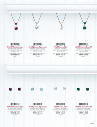 1041AM Sweet, Amethyst        1041AQ Sweet, Aquamarine       1041CL Sweet, Clear          1041EM Sweet, Emerald
  Rhodium with amethyst         Rhodium with aquamarine         Rhodium with clear          Rhodium with emerald
 SWAROVSKI ELEMENTS;            SWAROVSKI ELEMENTS;          SWAROVSKI ELEMENTS;          SWAROVSKI ELEMENTS;
       16” chain with                 16” chain with               16” chain with               16” chain with
 a 3” adjustable extension.     a 3” adjustable extension.   a 3” adjustable extension.   a 3” adjustable extension.
      MSRP $37.50                    MSRP $37.50                  MSRP $37.50                  MSRP $37.50
          C-0051                         C-0051                       C-0051                       C-0051




4030AM Sweet, Amethyst        4030AQ Sweet, Aquamarine       4030CL Sweet, Clear          4030EM Sweet, Emerald
  Rhodium with amethyst         Rhodium with aquamarine        Rhodium with clear          Rhodium with emerald
 SWAROVSKI ELEMENTS,            SWAROVSKI ELEMENTS,          SWAROVSKI ELEMENTS,          SWAROVSKI ELEMENTS,
    posts; 1/4” width.             posts; 1/4” width.           posts; 1/4” width.           posts; 1/4” width.
      MSRP $16.25                    MSRP $16.25                  MSRP $16.25                  MSRP $16.25
          C-056                          C-056                        C-056                        C-056




                                                                                                                     57
                                                                                                                  Sweets
 