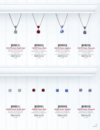 1041PO Sweet, Pacific Opal     1041RU Sweet, Ruby           1041SA Sweet, Sapphire       1041TZ Sweet, Tanzanite
  Rhodium with pacific opal       Rhodium with siam          Rhodium with sapphire         Rhodium with tanzanite
  SWAROVSKI ELEMENTS;          SWAROVSKI ELEMENTS;          SWAROVSKI ELEMENTS;           SWAROVSKI ELEMENTS;
        16” chain with               16” chain with               16” chain with                16” chain with
  a 3” adjustable extension.   a 3” adjustable extension.   a 3” adjustable extension.    a 3” adjustable extension.
       MSRP $37.50                  MSRP $37.50                  MSRP $37.50                   MSRP $37.50
           C-0051                       C-0051                       C-0051                        C-0051




4030PO Sweet, Pacific Opal     4030RU Sweet, Ruby           4030SA Sweet, Sapphire       4030TZ Sweet, Tanzanite
  Rhodium with pacific opal      Rhodium with siam           Rhodium with sapphire         Rhodium with tanzanite
  SWAROVSKI ELEMENTS,          SWAROVSKI ELEMENTS,          SWAROVSKI ELEMENTS,           SWAROVSKI ELEMENTS,
     posts; 1/4” width.           posts; 1/4” width.           posts; 1/4” width.            posts; 1/4” width.
       MSRP $16.25                  MSRP $16.25                  MSRP $16.25                   MSRP $16.25
           C-056                        C-056                        C-056                         C-056




                                                                                                                     59
                                                                                                                  Sweets
 