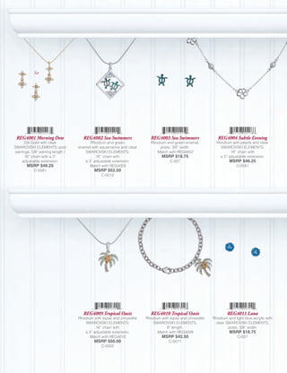 Set




 REG4001 Morning Dew                REG4002 Sea Swimmers                REG4003 Sea Swimmers                 REG4004 Subtle Evening
     22k Gold with clear                Rhodium and green               Rhodium and green enamel,           Rhodium with pearls and clear
SWAROVSKI ELEMENTS; post          enamel with aquamarine and clear           posts; 3/8” width.               SWAROVSKI ELEMENTS;
earrings; 5/8” earring length /      SWAROVSKI ELEMENTS;                   Match with REG4002                       16” chain with
      16” chain with a 3”                  16” chain with                     MSRP $18.75                     a 3” adjustable extension.
    adjustable extension.            a 3” adjustable extension.                    C-057                           MSRP $46.25
       MSRP $46.25                     Match with REG4003                                                              C-0581
           C-0581                         MSRP $52.50
                                              C-0012




                                    REG4009 Tropical Oasis              REG4010 Tropical Oasis                    REG4011 Lana
                                  Rhodium with topaz and chrysolite   Rhodium with topaz and chrysolite   Rhodium and light blue acrylic with
                                     SWAROVSKI ELEMENTS;                 SWAROVSKI ELEMENTS;               clear SWAROVSKI ELEMENTS,
                                           16” chain with                        8” length.                       posts; 3/8” width.
                                     a 3” adjustable extension.             Match with REG4009                     MSRP $18.75
                                        Match with REG4010                    MSRP $42.50                               C-057
                                          MSRP $50.00                             C-0071
                                              C-0002
 