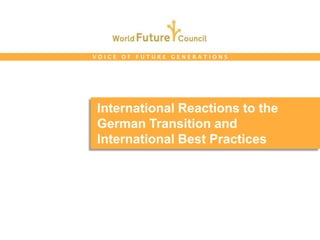 VOICE OF FUTURE GENERATIONS




International Reactions to the
German Transition and
International Best Practices
 