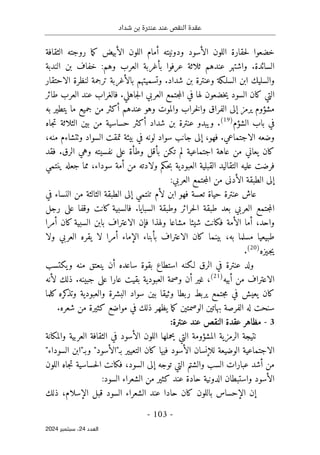 ‫شداد‬ ‫بن‬ ‫عنترة‬ ‫عند‬ ‫النقص‬ ‫عقدة‬
-
103
-
‫اﻟﻌﺪد‬
24
‫ﺳﺒﺘﻤﺒﺮ‬ ،
2024
‫الأسود‬ ‫اللون‬ ‫حقارة‬‫ل‬ ‫خضعوا‬
‫الثقافة‬ ‫روجته‬ ‫ما‬‫ك‬ ‫الأبيض‬ ‫اللون‬ ‫أمام‬ ‫ودونيته‬
‫السائدة‬
.
‫الندبة‬ ‫بن‬ ‫خفاف‬ :‫وهم‬ ‫العرب‬ ‫بأغربة‬ ‫عرفوا‬ ‫ثلاثة‬ ‫عندهم‬ ‫واشتهر‬
‫شداد‬ ‫بن‬ ‫وعنترة‬ ‫السلـكة‬ ‫ابن‬ ‫والسليك‬
.
‫با‬ ‫وتسميتهم‬
‫لأغربة‬
‫ل‬ ‫ترجمة‬
‫الاحتقار‬ ‫نظرة‬
‫جاهلي‬‫ل‬‫ا‬ ‫العربي‬ ‫جتمع‬‫م‬‫ال‬ ‫في‬ ‫لها‬ ‫خضعون‬‫ي‬ ‫السود‬ ‫كان‬ ‫التي‬
.
‫طائر‬ ‫العرب‬ ‫عند‬ ‫فالغراب‬
‫به‬ ‫يتطير‬ ‫ما‬ ‫جميع‬ ‫من‬ ‫أكثر‬ ‫عندهم‬ ‫وهو‬ ‫والموت‬ ‫خراب‬‫ل‬‫وا‬ ‫الفراق‬ ‫إلى‬ ‫يرمز‬ ‫مشؤوم‬
‫الشؤم‬ ‫باب‬ ‫في‬
)
19
(
.
‫جاه‬‫ت‬ ‫الثلاثة‬ ‫بين‬ ‫من‬ ‫حساسية‬ ‫أكثر‬ ‫شداد‬ ‫بن‬ ‫عنترة‬ ‫ويبدو‬
‫الاجت‬ ‫وضعه‬
‫ماعي‬
.
‫فهو‬
،
‫منه‬ ‫وٺتشاءم‬ ‫السواد‬ ‫تمقت‬ ‫بيئة‬ ‫في‬ ‫لونه‬ ‫سواد‬ ‫جانب‬ ‫إلى‬
،
‫اجتماعية‬ ‫عاهة‬ ‫من‬ ‫يعاني‬ ‫كان‬
‫وهي‬ ‫نفسيته‬ ‫على‬ ‫وطأة‬ ‫بأقل‬ ‫تكن‬ ‫لم‬
‫الرق‬
.
‫فقد‬
‫ولادته‬ ‫حكم‬‫ب‬ ‫العبودية‬ ‫القبلية‬ ‫التقاليد‬ ‫عليه‬ ‫فرضت‬
‫أمة‬ ‫من‬
‫سوداء‬
‫ينتمي‬ ‫جعله‬ ‫مما‬ ،
:‫العربي‬ ‫جتمع‬‫م‬‫ال‬ ‫من‬ ‫الأدنى‬ ‫الطبقة‬ ‫إلى‬
‫عنترة‬ ‫عاش‬
‫في‬ ‫النساء‬ ‫من‬ ‫الثالثة‬ ‫الطبقة‬ ‫إلى‬ ‫تنتمي‬ ‫لأم‬ ‫ابن‬ ‫فهو‬ ‫تعسة‬ ‫حياة‬
‫السبايا‬ ‫وطبقة‬ ‫حرائر‬‫ل‬‫ا‬ ‫طبقة‬ ‫بعد‬ ‫العربي‬ ‫جتمع‬‫م‬‫ال‬
.
‫رجل‬ ‫على‬ ‫وقفا‬ ‫كانت‬ ‫فالسبية‬
‫أمرا‬ ‫كان‬ ‫السبية‬ ‫بابن‬ ‫الاعتراف‬ ‫فإن‬ ‫ولهذا‬ ‫مشاعا‬ ‫شيئا‬ ‫فكانت‬ ‫الأمة‬ ‫أما‬ ،‫واحد‬
‫الإماء‬ ‫بأبناء‬ ‫الاعتراف‬ ‫كان‬ ‫بينما‬ ،‫به‬ ‫مسلما‬ ‫طبيعيا‬
‫ولا‬ ‫العربي‬ ‫يقره‬ ‫لا‬ ‫أمرا‬
‫ـيزه‬‫ج‬‫ي‬
)
20
(
.
‫الرق‬ ‫في‬ ‫عنترة‬ ‫ولد‬
‫يكتسب‬‫و‬ ‫منه‬ ‫ينعتق‬ ‫أن‬ ‫ساعده‬ ‫بقوة‬ ‫استطاع‬ ‫لـكنه‬
‫أبيه‬ ‫من‬ ‫الاعتراف‬
)
21
(
‫جبينه‬ ‫على‬ ‫عارا‬ ‫بقيت‬ ‫العبودية‬ ‫وصمة‬ ‫أن‬ ‫غير‬ ،
.
‫لأنه‬ ‫ذلك‬
‫كلما‬ ‫كره‬
‫وتذ‬ ‫والعبودية‬ ‫البشرة‬ ‫سواد‬ ‫بين‬ ‫وثيقا‬ ‫ربطا‬ ‫يربط‬ ‫جتمع‬‫م‬ ‫في‬ ‫يعيش‬ ‫كان‬
‫الفرص‬ ‫له‬ ‫سنحت‬
‫شعره‬ ‫من‬ ‫كثيرة‬ ‫مواضع‬ ‫في‬ ‫ذلك‬ ‫يظهر‬ ‫ما‬‫ك‬ ‫الوصمتين‬ ‫بهاتين‬ ‫ة‬
.
3
-
:‫عنترة‬ ‫عند‬ ‫النقص‬ ‫عقدة‬ ‫مظاهر‬
‫ال‬ ‫اللون‬ ‫يحملها‬ ‫التي‬ ‫المشؤومة‬ ‫الرمزية‬ ‫نتيجة‬
‫أ‬
‫والمكانة‬ ‫العربية‬ ‫الثقافة‬ ‫في‬ ‫سود‬
‫للإنسان‬ ‫الوضيعة‬ ‫الاجتماعية‬
‫فيها‬ ‫الأسود‬
‫ب‬ ‫التعيير‬ ‫كان‬
‫ـ‬
‫وب‬ "‫"الأسود‬
‫ـ‬
"‫السوداء‬ ‫"ابن‬
‫عبارات‬ ‫أشد‬ ‫من‬
‫توجه‬ ‫التي‬ ‫والشتم‬ ‫السب‬
‫جاه‬‫ت‬ ‫حساسية‬‫ل‬‫ا‬ ‫فكانت‬ ،‫السود‬ ‫إلى‬
‫اللون‬
‫ال‬
‫أ‬
:‫السود‬ ‫الشعراء‬ ‫من‬ ‫كثير‬ ‫عند‬ ‫حادة‬ ‫الدونية‬ ‫واستبطان‬ ‫سود‬
‫ذلك‬ ،‫الإسلام‬ ‫قبل‬ ‫السود‬ ‫الشعراء‬ ‫عند‬ ‫حادا‬ ‫كان‬ ‫باللون‬ ‫الإحساس‬ ‫إن‬
 