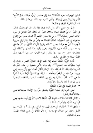 ‫غالي‬ ‫وهيبة‬
-
126
-
‫اﻟﺘﺮاث‬ ‫ﺣﻮﻟﻴﺎت‬ ‫ﻣﺠﻠﺔ‬
"‫ّاج‬‫"الت‬ ‫كر‬
‫نذ‬ ‫كذلك‬
‫و‬ ،ّ‫ي‬‫ترك‬ ‫مسلسل‬ ‫إلى‬ ‫نسبة‬ "‫ّلطان‬‫س‬‫ال‬ ‫حريم‬ ‫جوهرات‬‫م‬" ‫تدعى‬
‫زفافها‬ ‫في‬ ‫العروس‬ ‫يلازم‬ ‫ذي‬
ّ ‫ال‬
‫و‬
.‫سابقا‬ ‫يطانبا‬‫بر‬ ‫ملكات‬ ‫به‬ ‫اشتهرت‬ ‫ذي‬
ّ ‫ال‬
8
-
‫ّة‬‫ّقافي‬‫الث‬ ‫ّة‬ ‫ّي‬‫و‬ُ ‫اله‬ ‫أزمة‬
‫و‬
:‫خاطرها‬‫م‬
‫إذا‬ ‫ّة‬‫ثقافي‬ ‫أزمة‬ ‫يعاني‬ ‫ّه‬ ‫أن‬ ‫ما‬ ‫جتمع‬‫م‬ ‫عن‬ ‫نقول‬
‫ّة‬‫ّالي‬‫ع‬‫بف‬ ‫يشارك‬ ‫أن‬ ‫عليه‬ ‫ّر‬‫ذ‬‫تع‬
‫ضوء‬ ‫في‬ ‫ّفاعل‬‫الت‬ ‫ّة‬‫عملي‬ ‫خلال‬ ‫له‬ ‫ّزة‬‫ي‬‫المم‬ ‫حه‬‫م‬‫وملا‬ ‫بسماته‬ ‫حتفظا‬‫م‬ ّ‫ي‬‫العالم‬ ‫ّر‬‫و‬‫ّط‬‫الت‬ ‫في‬
‫ّباته‬‫ومتطل‬ ‫العصر‬ ‫سمات‬
)
18
(
،
‫ثقافته‬ ّ‫ن‬‫أ‬ ‫جتمع‬‫م‬‫ال‬ ‫سيرى‬ ‫هنا‬ ‫ومن‬
‫إشباع‬ ‫عن‬ ‫عاجزة‬
‫إل‬ ‫إشارة‬ ‫هذا‬ ‫في‬ ّ‫ل‬‫ولع‬ ،‫به‬ ‫حيطة‬‫م‬‫ال‬ ‫ّة‬‫العالمي‬ ‫ّرات‬‫و‬‫ّط‬‫الت‬ ‫ضوء‬ ‫في‬ ‫حاجياته‬
‫ضرورة‬ ‫ى‬
‫الانتقاء‬ ‫حسن‬ ‫مراعاة‬ ‫مع‬ ّ‫ي‬‫ّقاف‬‫الث‬ ‫ّجديد‬‫الت‬
‫و‬
‫ق‬
ِ ‫عل‬ ‫ما‬ ّ‫ل‬‫ك‬ ‫من‬ ّ‫ي‬‫ّقاف‬‫الث‬ ‫ّراث‬‫ت‬‫ال‬ ‫غربلة‬
‫ّجديد‬‫الت‬ ‫هذا‬ ‫يكون‬ ‫حيث‬‫ب‬ ،‫ّة‬‫خي‬‫ي‬‫ّار‬‫الت‬ ‫مسيرته‬ ‫أثناء‬ ‫شوائب‬ ‫من‬ ‫به‬
‫و‬
‫يفي‬ ‫الانتقاء‬
‫يتنافى‬ ‫ولا‬ ‫جهة‬ ‫من‬ ‫العصر‬ ‫ّبات‬‫بمتطل‬
‫يساير‬ ،‫أخرى‬ ‫جهة‬ ‫من‬ ‫ّة‬‫القومي‬ ‫ّة‬ ‫ّي‬‫و‬ُ ‫واله‬
‫عن‬ ‫بعيدا‬ ‫ّم‬‫د‬‫ّق‬‫الت‬
‫ّقوقع‬‫الت‬
‫و‬
.‫جمود‬‫ل‬‫ا‬
‫ٺتفاقم‬ ‫ّة‬‫ّقافي‬‫الث‬ ‫ّة‬ ‫ّي‬‫و‬ُ ‫اله‬ ‫فأزمة‬
‫في‬ ‫قدرته‬ ‫ما‬ ‫جتمع‬‫م‬‫ل‬ ّ‫ي‬‫ّقاف‬‫الث‬ ‫الإطار‬ ‫افتقد‬ ‫إذا‬
‫جتمع‬‫م‬‫ال‬ ‫هذا‬ ‫ّبات‬‫متطل‬ ‫تلبية‬
)
19
(
‫ّرات‬‫ي‬‫ّغ‬‫الت‬ ‫حال‬ ‫في‬ ‫خطورة‬ ‫الأمر‬ ‫يزداد‬ ‫وقد‬ ،
‫والعميقة‬ ‫يعة‬‫ّر‬‫س‬‫ال‬
‫يحمي‬ ‫سياجا‬ ‫ّل‬‫يمث‬ ‫فهو‬ ‫أصالته‬ ّ‫ي‬‫ّقاف‬‫الث‬ ‫الإطار‬ ‫ذلك‬ ‫يفقد‬ ‫قد‬ ‫ّا‬‫مم‬ ،
‫و‬
ّ‫ج‬‫يو‬
‫ّة‬‫ّقافي‬‫الث‬ ‫ّة‬ ‫ّي‬‫و‬ُ ‫اله‬ ‫أزمة‬ ّ‫ن‬‫فإ‬ ‫وبذلك‬ ،‫ّة‬‫المستقبلي‬ ‫ّعاته‬‫وتطل‬ ‫ّة‬‫الواقعي‬ ‫جتمع‬‫م‬‫ال‬ ‫كة‬
‫حر‬ ‫ه‬
‫ّة‬‫الأجنبي‬ ‫ّقافات‬‫والث‬ ‫ّة‬‫الوطني‬ ‫ّقافات‬‫الث‬ ‫بين‬ ‫وصراع‬ ‫ّة‬‫ثقافي‬ ‫مشكلات‬ ّ ‫إلا‬ ‫هي‬ ‫ما‬
.‫ّة‬‫الأجنبي‬ ‫ّيطرة‬‫س‬‫وال‬ ‫ّة‬‫الوطني‬ ‫ّات‬‫ذ‬‫ال‬ ‫وبين‬
9
-
:‫ّة‬‫ّقافي‬‫الث‬ ‫ّة‬‫ّي‬‫و‬ُ ‫اله‬ ‫على‬ ‫العولمة‬ ‫خاطر‬‫م‬
‫العو‬ ‫تسعى‬
‫ومن‬ ،‫ووجدانه‬ ‫الإنسان‬ ‫بين‬ ‫ّة‬‫و‬ُ ‫اله‬ ‫وتعميق‬ ‫ّة‬ ‫ّي‬‫و‬ُ ‫اله‬ ‫تشتيت‬ ‫إلى‬ ‫لمة‬
: ‫كر‬
‫نذ‬ ‫الأخطار‬ ‫جملة‬
-
‫ومن‬ ‫حدود‬‫ل‬‫ا‬ ‫أبعد‬ ‫إلى‬ ‫ّة‬‫الاستهلاكي‬ ‫ّقافة‬‫الث‬ ‫ّد‬‫ج‬‫م‬‫ت‬ ‫فالعولمة‬ ،‫الاستهلاك‬ ‫ثقافة‬ ‫انتشار‬
‫والأعراف‬ ‫ّقاليد‬‫الت‬ ‫يه‬‫تشو‬ ّ‫ثم‬
.‫ّائدة‬‫س‬‫ال‬
-
‫الو‬ ‫عن‬ ‫ّين‬‫د‬‫ال‬ ‫فصل‬ ‫أي‬ ،‫ّة‬‫ي‬‫بالعلمان‬ ‫العولمة‬ ‫تنادي‬
‫تغريب‬ ‫إلى‬ ‫تسعى‬ ‫بهذا‬ ‫وهي‬ ‫اقع‬
‫ّة‬‫ّيني‬‫د‬‫ال‬ ‫قناعاته‬ ‫جميع‬ ‫في‬ ّ‫ّك‬‫ش‬‫ال‬ ‫وإدخال‬ ‫ّة‬‫الإسلامي‬ ‫قضاياه‬ ‫عن‬ ‫وعزله‬ ‫المسلم‬
.‫ّة‬‫ّقافي‬‫الث‬ ‫ته‬ّ‫ي‬ّ‫و‬‫وه‬
 