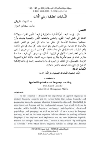 ‫العدد‬ ،‫التراث‬ ‫حوليات‬ ‫مجلة‬
24
،
2024
‫ص‬ ،
147
-
160
P-ISSN 1112-5020 / E-ISSN 2602-6945
:‫اﻻﺳﺘﻼم‬ ‫ﺗﺎرﻳﺦ‬
6
/
8
/
2024
-
:‫اﻟﻘﺒﻮل‬ ‫ﺗﺎرﻳﺦ‬
25
/
8
/
2024
charef500@yahoo.fr
©
‫الجزائر‬ ،‫مستغانم‬ ‫جامعة‬
2024
ّ‫الل‬
‫ّغات‬‫الل‬ ‫وتعليم‬ ‫التطبيقية‬ ‫سانيات‬
‫لطروش‬ ‫الشارف‬ .‫د‬
‫جزائر‬‫ل‬‫ا‬ ،‫مستغانم‬ ‫جامعة‬
‫ا‬
‫لملخص‬
:
‫تناولت‬
‫في‬
‫هدا‬
‫البحث‬
‫ّة‬‫أهمي‬
‫ّسانيات‬‫الل‬
‫التطبيقية‬
‫في‬
‫البحث‬
‫ّغوي‬‫الل‬
،‫حديث‬‫ل‬‫ا‬
‫جالاتها‬‫م‬‫و‬
‫ختلفة‬‫م‬‫ال‬
‫التي‬
‫تشمل‬
‫البحث‬
‫ّغوي‬‫الل‬
‫والتعليمي‬
‫والتخطيط‬
‫ّغوي‬‫الل‬
‫والمعجمية‬
،‫وغيرها‬
‫وأبرز‬
‫خصائصه‬
‫ا‬
‫ومصادرها‬
‫الأساسية‬
‫التي‬
‫تستقي‬
‫منها‬
‫مادتها‬
‫التي‬
‫تشمل‬
‫علم‬
‫النفس‬
‫اللغوي‬
‫ّسانيات‬‫والل‬
‫الاجتماعية‬
‫وعلم‬
‫النفس‬
‫التربوي‬
‫وعلم‬
،‫التربية‬
‫ودور‬
ّ‫ل‬‫ك‬
‫مصدر‬
‫في‬
‫تعليم‬
،‫ّغات‬‫الل‬
‫وأهم‬
‫يات‬‫النظر‬
‫ذات‬
‫لة‬ّ‫الص‬
‫في‬
‫تعليم‬
‫ّغات‬‫الل‬
،‫ختلفة‬‫م‬‫ال‬
‫ما‬‫ك‬
‫تناولت‬
‫بالشرح‬
‫أهم‬
‫نظريتين‬
‫لسان‬
‫ي‬
‫تين‬
‫ظهرتا‬
‫ف‬
‫ي‬
‫العصر‬
،‫حديث‬‫ل‬‫ا‬
‫الأولى‬
‫هي‬
‫ية‬‫البنيو‬
‫ـ‬
‫ّساني‬‫لل‬
‫دي‬
‫سوسير‬
‫ـ‬
‫التي‬
‫تفرعت‬
‫عنها‬
‫عدة‬
‫مدارس‬
‫لسانية‬
‫في‬
‫أوروبا‬
‫وأمريكا‬
‫وتأثر‬
‫بها‬
‫باحثون‬
‫عرب‬
،‫كثيرون‬
‫والثانية‬
‫ية‬‫النظر‬
‫يلية‬‫التحو‬
‫التوليدية‬
‫ـ‬
‫لتشومسكي‬
‫ـ‬
‫التي‬
‫ختلف‬‫ت‬
‫عن‬
‫البن‬
‫ي‬
‫ية‬‫و‬
‫في‬
‫مبادئها‬
‫ومنهجها‬
.
‫واتبعت‬
‫في‬
‫مناقشة‬
‫إشكالية‬
‫ال‬
‫موضوع‬
‫على‬
‫منهج‬
‫يعتمد‬
‫الوصف‬
‫والتحليل‬
‫والموازنة‬
.
‫الكلمات‬
‫الدالة‬
:
‫ّغة‬‫الل‬
،
‫التعليمية‬
،
‫التطبيقية‬ ‫ّلسانيات‬‫ل‬‫ا‬
،
‫ّغة‬‫الل‬ ‫علم‬
،
.‫التربية‬
o
Applied linguistics and language teaching
Prof. Charef Latroche
University of Mostaganem, Algeria
Abstract:
In this research, I discussed the importance of applied linguistics in
modern linguistic research and its various fields that include linguistic and
pedagogical research, language planning, lexicography, etc., and I highlighted its
most important features and the fundamental sources from which it draws its
material, which includes linguistic psychology, sociolinguistics, educational
psychology, and pedagogy, as well as the role of each source in language
teaching, as well as the most important relevant theories in teaching different
languages. I also explained with explanation the two most important linguistic
theories that emerged in modern times. The first is structuralism - by the linguist
de Saussure - from which several linguistic schools in Europe and America
 
