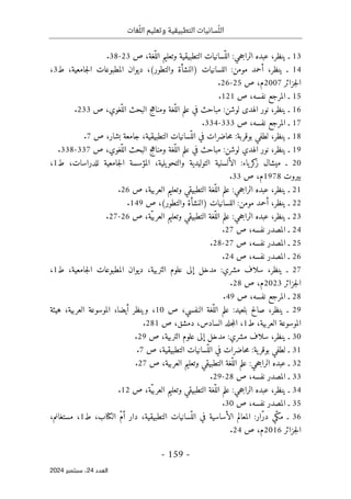 ‫وتعليم‬ ‫التطبيقية‬ ‫سانيات‬ّ‫الل‬
‫غات‬ّ‫الل‬
-
159
-
‫اﻟﻌﺪد‬
24
‫ﺳﺒﺘﻤﺒﺮ‬ ،
2024
13
‫ـ‬
‫ّسانيات‬‫الل‬ :‫حي‬‫ج‬‫الرا‬ ‫عبده‬ ،‫ينظر‬
‫ص‬ ،‫ّغة‬‫الل‬ ‫وتعليم‬ ‫التطبيقية‬
23
-
38
.
14
‫ط‬ ،‫جامعية‬‫ل‬‫ا‬ ‫المطبوعات‬ ‫ديوان‬ ،(‫والتطور‬ ‫)النشأة‬ ‫اللسانيات‬ :‫مومن‬ ‫أحمد‬ ،‫ينظر‬ ‫ـ‬
3
،
‫جزائر‬‫ل‬‫ا‬
2007
‫ص‬ ،‫م‬
25
-
26
.
15
‫ص‬ ،‫نفسه‬ ‫المرجع‬ ‫ـ‬
121
.
16
‫ـ‬
‫ينظر‬
،
‫ال‬ ‫علم‬ ‫في‬ ‫مباحث‬ :‫لوشن‬ ‫الهدى‬ ‫نور‬
‫ص‬ ،‫ّغوي‬‫الل‬ ‫البحث‬ ‫ج‬‫ه‬‫ومنا‬ ‫ّغة‬‫ل‬
233
.
17
‫ـ‬
‫ص‬ ،‫نفسه‬ ‫المرجع‬
333
-
334
.
18
‫بوقربة‬ ‫لطفي‬ ،‫ينظر‬ ‫ـ‬
:
‫ّسا‬‫الل‬ ‫في‬ ‫حاضرات‬‫م‬
‫ص‬ ،‫بشار‬ ‫جامعة‬ ،‫التطبيقية‬ ‫نيات‬
7
.
19
‫لوشن‬ ‫الهدي‬ ‫نور‬ ،‫ينظر‬ ‫ـ‬
:
‫ّغة‬‫الل‬ ‫علم‬ ‫في‬ ‫مباحث‬
‫ص‬ ،‫ّغوي‬‫الل‬ ‫البحث‬ ‫ج‬‫ه‬‫ومنا‬
337
-
338
.
20
‫ط‬ ،‫للدراسات‬ ‫جامعية‬‫ل‬‫ا‬ ‫المؤسسة‬ ،‫يلية‬‫والتحو‬ ‫التوليدية‬ ‫الألسنية‬ :‫ياء‬‫كر‬
‫ز‬ ‫ميشال‬ ‫ـ‬
1
،
‫بيروت‬
1978
‫ص‬ ،‫م‬
33
.
21
‫ينظر‬ ‫ـ‬
،
ّ‫الل‬ ‫علم‬ :‫حي‬‫ج‬‫الرا‬ ‫عبده‬
‫ص‬ ،‫العربية‬ ‫وتعليم‬ ‫التطبيقي‬ ‫غة‬
26
.
22
‫ينظر‬ ‫ـ‬
،
‫ا‬ :‫مومن‬ ‫أحمد‬
‫ص‬ ،(‫والتطور‬ ‫)النشأة‬ ‫للسانيات‬
149
.
23
‫ينظر‬ ‫ـ‬
،
ّ‫الل‬ ‫علم‬ :‫حي‬‫ج‬‫الرا‬ ‫عبده‬
‫ا‬ ‫غة‬
‫ص‬ ،‫ّة‬‫ي‬‫العرب‬ ‫وتعليم‬ ‫لتطبيقي‬
26
-
27
.
24
‫ـ‬
‫ص‬ ،‫نفسه‬ ‫المصدر‬
27
.
25
‫ـ‬
‫ص‬ ،‫نفسه‬ ‫المصدر‬
27
-
28
.
26
‫المصدر‬ ‫ـ‬
‫ص‬ ،‫نفسه‬
24
.
27
،‫ينظر‬ ‫ـ‬
‫ط‬ ،‫جامعية‬‫ل‬‫ا‬ ‫المطبوعات‬ ‫ديوان‬ ،‫التربية‬ ‫علوم‬ ‫إلى‬ ‫مدخل‬ :‫مشري‬ ‫سلاف‬
1
،
‫جزائر‬‫ل‬‫ا‬
2023
‫م‬
‫ص‬ ،
28
.
28
‫ص‬ ،‫نفسه‬ ‫المرجع‬ ‫ـ‬
49
.
29
:‫بلعيد‬ ‫صالح‬ ،‫ينظر‬ ‫ـ‬
‫ص‬ ،‫النفسي‬ ‫ّغة‬‫الل‬ ‫علم‬
10
‫هيئة‬ ،‫العربية‬ ‫الموسوعة‬ ،‫أيضا‬ ‫وينظر‬ ،
،‫العربية‬ ‫الموسوعة‬
‫ط‬
1
،‫السادس‬ ‫جلد‬‫م‬‫ال‬ ،
‫دمشق‬
،
‫ص‬
281
.
30
‫م‬ ‫سلاف‬ ،‫ينظر‬ ‫ـ‬
‫ص‬ ،‫التربية‬ ‫علوم‬ ‫إلى‬ ‫مدخل‬ :‫شري‬
29
.
31
‫حاض‬‫م‬ :‫ية‬‫بوقر‬ ‫لطفي‬ ‫ـ‬
‫ص‬ ،‫التطبيقية‬ ‫ّسانيات‬‫الل‬ ‫في‬ ‫رات‬
7
.
32
‫حي‬‫ج‬‫الرا‬ ‫عبده‬ ‫ـ‬
:
‫ّغ‬‫الل‬ ‫علم‬
‫التطبيقي‬ ‫ة‬
‫ص‬ ،‫العربية‬ ‫وتعليم‬
27
.
33
‫ـ‬
‫ص‬ ،‫نفسه‬ ‫المصدر‬
28
-
29
.
34
ّ‫ي‬‫العرب‬ ‫وتعليم‬ ‫التطبيقي‬ ‫ّغة‬‫الل‬ ‫علم‬ :‫حي‬‫ج‬‫الرا‬ ‫عبده‬ ،‫ينظر‬ ‫ـ‬
‫ص‬ ،‫ة‬
12
.
35
‫المصدر‬ ‫ـ‬
‫نفسه‬
‫ص‬ ،
30
.
36
،‫الكتاب‬ ّ‫م‬‫أ‬ ‫دار‬ ،‫التطبيقية‬ ‫ّسانيات‬‫الل‬ ‫في‬ ‫الأساسية‬ ‫المعالم‬ :‫ّار‬‫ر‬‫د‬ ‫ّي‬‫ك‬‫م‬ ‫ـ‬
‫ط‬
1
،‫مستغانم‬ ،
‫جزائر‬‫ل‬‫ا‬
2016
‫ص‬ ،‫م‬
24
.
 