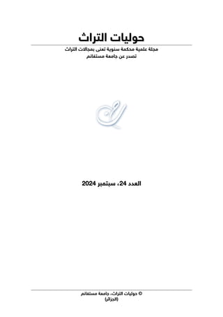 ©
‫اﻟﺘﺮاث‬ ‫ﺣﻮﻟﻴﺎت‬
،
‫ﻣﺴﺘﻐﺎﻧﻢ‬ ‫ﺟﺎﻣﻌﺔ‬
(‫)اﻟﺠﺰاﺋﺮ‬
‫اﻟﺘﺮاث‬ ‫ﺣﻮﻟﻴﺎت‬
‫اﻟﺘﺮاث‬ ‫ﺣﻮﻟﻴﺎت‬
‫ﻣﺠﻠﺔ‬
‫ﻋﻠﻤﻴﺔ‬
‫ﻣﺤﻜﻤﺔ‬
‫ﺳﻨﻮﻳﺔ‬
‫ﺗﻌﻨﻰ‬
‫ﺑ‬
‫اﻟﺘﺮاث‬ ‫ﻤﺠﺎﻻت‬
‫ﻣﺴﺘﻐﺎﻧﻢ‬ ‫ﺟﺎﻣﻌﺔ‬ ‫ﻋﻦ‬ ‫ﺗﺼﺪر‬
‫اﻟﻌﺪد‬
‫اﻟﻌﺪد‬
24
24
،
،
‫ﺳﺒﺘﻤﺒﺮ‬
‫ﺳﺒﺘﻤﺒﺮ‬
2024
2024
 