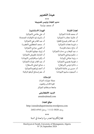 Hawliyyat al-Turath, University of Mostaganem, Algeria
N° 24, September 2024
íòéâ
<
<
†è†vjÖ]
< <
***
†è‚Ú
<
<
í×]
<
<
‹éñ…æ
<
<
^â†è†
< <
‫أ‬
‫عباسة‬ ‫محمد‬ .‫د‬
íß¢
<
<
ìð]†ÏÖ]
‫أ‬
) ‫قادة‬ ‫محمد‬ .‫د‬
‫الجزائر‬
(
‫أ‬
‫حطاب‬ ‫طانية‬ .‫د‬
)
‫الجزائر‬
(
‫أ‬
) ‫فيدوح‬ ‫القادر‬ ‫عبد‬ .‫د‬
‫قطر‬
(
.‫د‬
‫مغتات‬ ‫فريدة‬
)
‫الجزائر‬
(
‫أ‬
(‫)فرنسا‬ ‫دحمان‬ ‫حاج‬ .‫د‬
‫د‬
.
‫دحان‬ ‫بن‬ ‫الوهاب‬ ‫عبد‬
)
‫الجزائر‬
(
.‫د‬
‫بوغازي‬ ‫حكيم‬
)
‫الجزا‬
‫ئر‬
(
.‫د‬
‫عيالني‬ ‫رزيتا‬
)
‫إيران‬
(
) ‫بقدوري‬ ‫فوزية‬ .‫د‬
‫الجزائر‬
(
.‫د‬
‫نونس‬ ‫ناتاليا‬
)
‫البرتغال‬
(
‫أ‬
‫د‬
.
‫عائشة‬ ‫بن‬ ‫حسين‬
)
‫الجزائر‬
(
.‫د‬
‫ساميو‬ ‫أنتيجون‬
)
‫اليونان‬
(
íè…^j‰÷]<<íòé]
‫أ‬
.‫د‬
‫مالحي‬ ‫علي‬
(‫)الجزائر‬
(‫المتحدة‬ ‫)الواليات‬ ‫لود‬ ‫باتريك‬ .‫أد‬
‫أ‬
(‫)الجزائر‬ ‫ني‬‫ه‬ ‫القادر‬ ‫عبد‬ .‫د‬
‫أ‬
‫الح‬ ‫محمد‬ . ‫د‬
(‫)المغرب‬ ‫فظاوي‬
‫أ‬
) ‫جرادي‬ ‫العربي‬ .‫د‬
‫الجزائر‬
(
‫أ‬
‫إ‬ .‫د‬
‫ر‬
(‫)فرنسا‬ ‫جوفروا‬ ‫يك‬
‫أ‬
.‫د‬
‫لطروش‬ ‫الشارف‬
)
‫الجزائر‬
(
‫أ‬
(‫)اليونان‬ ‫سيافليكيس‬ ‫زكريا‬ .‫د‬
‫أ‬
.‫د‬
‫توزان‬ ‫القادر‬ ‫عبد‬
(‫)الجزائر‬
(‫)السنغال‬ ‫انجاي‬ ‫صالح‬ .‫د‬
‫أ‬
.‫د‬
‫إبراهيم‬ ‫أحمد‬
(‫)الجزائر‬
‫أ‬
(‫)تركيا‬ ‫أوغلو‬ ‫إسحاق‬ ‫عمر‬ .‫د‬
lø‰]†¹]
< <
‫حوليات‬ ‫مجلة‬
‫التراث‬
‫والفنون‬ ‫اآلداب‬ ‫كلية‬
‫مستغانم‬ ‫جامعة‬
،
‫الجزائر‬
‚èÖ]
<
<
êÞæÓÖý]
< <
annales@mail.com
ÄÎçÚ
<
<
í×]
< <
http://annalesdupatrimoine.wordpress.com
‫ردمد‬
5020
-
1112
/
‫ردمد‬
‫إ‬
6945
-
2602
***
‫إلـكترونية‬ ‫جلة‬‫م‬
‫السنة‬ ‫في‬ ‫واحدة‬ ‫مرة‬ ‫تصدر‬
 