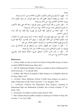 .‫د‬
‫عباسة‬ ‫محمد‬
- 30 -
‫اﻟﺘﺮاث‬ ‫ﺣﻮﻟﻴﺎت‬ ‫ﻣﺠﻠﺔ‬
.‫بعدها‬
12
-
‫الـكويت‬ ،‫الأمصار‬ ‫جائب‬‫ع‬ ‫في‬ ‫الاستبصار‬ :‫جهول‬‫م‬
1985
‫م‬
‫ص‬ ،
217
.‫بعدها‬ ‫وما‬
13
-
‫انظر‬
‫ط‬ ،‫العلوم‬ ‫إحياء‬ ‫دار‬ ،‫يان‬‫العر‬ ‫المنعم‬ ‫عبد‬ ‫محمد‬ ‫حقيق‬‫ت‬ ،‫الرحلة‬ :‫بطوطة‬ ‫ابن‬ ،
1
،
‫بيروت‬
1407
‫هـ‬
-
1987
‫ج‬ ،‫م‬
2
،
‫ص‬
695
.‫بعدها‬ ‫وما‬
14
-
‫انظر‬
،‫الأخضر‬ ‫ومحمد‬ ‫جي‬‫ح‬ ‫محمد‬ ‫ترجمة‬ ،‫يقيا‬‫إفر‬ ‫وصف‬ :‫الفاسي‬ ‫الوزان‬ ‫محمد‬ ‫بن‬ ‫حسن‬‫ل‬‫ا‬ ،
‫ط‬ ،‫الإسلامي‬ ‫الغرب‬ ‫دار‬
2
‫بيروت‬ ،
1983
‫ج‬ ،
2
‫ص‬ ،
159
‫بعدها‬ ‫وما‬
.
15
-
‫انظر‬
‫ط‬ ،‫الله‬ ‫عبد‬ ‫الملك‬ ‫كز‬
‫مر‬ ،‫يا‬‫جير‬‫ي‬‫ن‬ ‫في‬ ‫العربية‬ ‫اللغة‬ :‫الباحثين‬ ‫من‬ ‫جماعة‬ ،
1
،
‫ياض‬‫الر‬
2017
‫م‬
.
16
-
‫انظر‬
،‫المعارف‬ ‫دار‬ ،‫نصير‬ ‫يوسف‬ ‫السيد‬ .‫د‬ ‫ترجمة‬ ،‫يقيا‬‫أفر‬ ‫غرب‬ ‫تاريخ‬ :‫فيج‬ .‫دي‬ .‫جي‬ ،
‫ط‬
1
‫القاهرة‬ ،
1982
‫ص‬ ،‫م‬
289
‫العربية‬ ‫اللغة‬ ‫كة‬
‫حر‬ :‫غلادنت‬ ‫أحمد‬ ‫شيخو‬ .‫د‬ ،‫أيضا‬ ‫انظر‬ .
‫يا‬‫جير‬‫ي‬‫ن‬ ‫في‬ ‫وآدابها‬
1804
‫م‬
-
1966
‫القاهرة‬ ،‫المعارف‬ ‫دار‬ ،‫م‬
1982
‫ص‬ ،
60
.
17
-
‫د‬ :‫دندش‬ ‫اللطيف‬ ‫عبد‬ ‫عصمت‬ .‫د‬ ،‫انظر‬
‫غرب‬ ‫في‬ ‫الإسلام‬ ‫نشر‬ ‫في‬ ‫المرابطين‬ ‫ور‬
‫ط‬ ،‫الإسلامي‬ ‫الغرب‬ ‫دار‬ ،‫يقيا‬‫إفر‬
1
‫بيروت‬ ،
1988
‫ص‬ ،
141
.‫بعدها‬ ‫وما‬
18
-
‫انظر‬
‫الوطنية‬ ‫كة‬
‫الشر‬ ،‫العربي‬ ‫السنغالي‬ ‫الأدب‬ :‫صمب‬ ‫عامر‬ .‫د‬ ،
‫يع‬‫والتوز‬ ‫للنشر‬
،
‫جزائر‬‫ل‬‫ا‬
1979
‫ج‬ ،‫م‬
1
‫ص‬ ،
45
.
References:
1 - ‘Umrān, Kabbā: As-shi‘r al-‘arabī fī al-Gharb al-Ifrīqī khilāl al-qarn al-‘ashrīn
al-mīlādī, ISESCO Publications, Rabat 2011.
2 - Abū ‘Ijl, Muḥammad Ibrāhīm: Al-adab as-sawāḥilī al-islāmī, Muḥammad ben
Sa‘ūd University, 1
st
ed., Riyadh 2002.
3 - Al-Bikrī, Abū ‘Ubayd: Al-mughrib fī dhikr Ifrīqiyya wa al-Maghrib, edited by
De Slane, Algiers 1857.
4 - Al-Fītūrī, ‘Aṭiyya Makhzūm: Dirāsāt fī tārīkh sharq Ifrīqiyya wa janūb as-
Saḥrā’, Publications of Qār Yūnis University, 1
st
ed., Benghazi 1998.
5 - Al-Wazzān, al-Ḥassan Ibn Muḥammad: Waṣf Ifrīqiyya, translated by
Muḥammad Ḥajjī and Muḥammad al-Akhḍar, Dār al-Gharb al-Islāmī, 2
nd
ed.,
Beirut 1983.
6 - Anonymous: Al-istibṣār fī ‘ajā’ib al-amṣār, Kuwait 1985.
7 - Bārī, Uthmān Braymā: Judhūr al-ḥaḍāra al-islāmiyya fī al-Gharb al-Ifrīqī, Dār
al-Amīn, 1
st
ed., Cairo 2000.
 