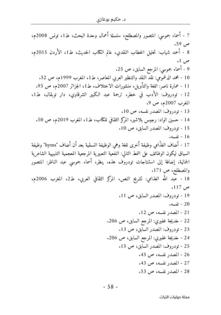 ‫بوغازي‬ ‫حكيم‬ .‫د‬
- 58 -
‫اﻟﺘﺮاث‬ ‫ﺣﻮﻟﻴﺎت‬ ‫ﻣﺠﻠﺔ‬
7
-
،‫البحث‬ ‫وحدة‬ ‫أعمال‬ ‫سلسلة‬ ،‫والمصطلح‬ ‫المتصور‬ :‫جموسي‬ ‫أسماء‬
‫ط‬
1
‫تونس‬ ،
2008
،‫م‬
‫ص‬
59
.
8
-
‫شه‬ ‫أحمد‬
،‫حديث‬‫ل‬‫ا‬ ‫الكتاب‬ ‫عالم‬ ،‫النقدي‬ ‫خطاب‬‫ل‬‫ا‬ ‫حليل‬‫ت‬ :‫اب‬
‫ط‬
1
‫الأردن‬ ،
2015
،‫م‬
‫ص‬
1
.
9
-
‫ص‬ ،‫السابق‬ ‫المرجع‬ :‫جموسي‬ ‫أسماء‬
25
.
10
-
‫العربي‬ ‫والتنظير‬ ‫النقد‬ ‫نقد‬ :‫الدغمومي‬ ‫محمد‬
‫ط‬ ،‫المعاصر‬
1
‫المغرب‬ ،
1999
‫ص‬ ،‫م‬
52
.
11
-
‫ط‬ ،‫الاختلاف‬ ‫منشورات‬ ،‫يل‬‫والتأو‬ ‫اللغة‬ :‫ناصر‬ ‫عمارة‬
1
‫جزائر‬‫ل‬‫ا‬ ،
2007
‫ص‬ ،‫م‬
95
.
12
-
،‫الشرقاوي‬ ‫الـكبير‬ ‫عبد‬ ‫ترجمة‬ ،‫خطر‬ ‫في‬ ‫الأدب‬ :‫تودروف‬
‫ط‬ ،‫توبقال‬ ‫دار‬
1
،
‫المغرب‬
2007
‫ص‬ ،‫م‬
9
.
13
-
‫ص‬ ،‫نفسه‬ ‫المصدر‬ :‫تودروف‬
10
.
14
-
‫ط‬ ،‫للكتاب‬ ‫الثقافي‬ ‫كز‬
‫المر‬ ،‫بلاشير‬ ‫رجيس‬ :‫الواد‬ ‫حسين‬
1
‫المغرب‬ ،
2019
‫م‬
‫ص‬ ،
50
.
15
-
‫ص‬ ،‫السابق‬ ‫المصدر‬ :‫تودروف‬
10
.
16
-
.‫نفسه‬
17
-
‫أضا‬
" ‫أضاف‬ ‫أن‬ ‫بعد‬ ‫النسقية‬ ‫الوظيفة‬ ‫وهي‬ ‫للغة‬ ‫أخرى‬ ‫وظيفة‬ ‫ّامي‬‫ذ‬‫الغ‬ ‫ف‬
hyms
‫وظيفة‬ "
‫الشاعرية‬ ‫التنبيهية‬ ‫المعجمية‬ ‫المرجعية‬ ‫ية‬‫التعبير‬ ‫النفعية‬ :‫التالي‬ ‫النمط‬ ‫على‬ ‫الوظائف‬ ‫ليكون‬ ‫السياق‬
‫ه‬ ‫تودروف‬ ‫استنتاجات‬ ‫إلى‬ ‫إضافة‬ .‫جمالية‬‫ل‬‫ا‬
‫ذ‬
‫المتصور‬ :‫الناظر‬ ‫عبد‬ ‫جموسي‬ ‫أسماء‬ ،‫ينظر‬ .‫ه‬
،‫والمصطلح‬
‫ص‬
171
.
18
-
‫ط‬ ،‫العربي‬ ‫الثقافي‬ ‫كز‬
‫المر‬ ،‫النص‬ ‫ح‬‫ي‬‫تشر‬ :‫الغذامي‬ ‫الله‬ ‫عبد‬
2
‫المغرب‬ ،
2006
،‫م‬
‫ص‬
117
.
19
-
‫ص‬ ،‫السابق‬ ‫المصدر‬ :‫تودروف‬
11
.
20
-
.‫نفسه‬
21
-
‫ص‬ ،‫نفسه‬ ‫المصدر‬
12
.
22
-
‫خد‬
‫ص‬ ،‫السابق‬ ‫المرجع‬ :‫غفيري‬ ‫جة‬‫ي‬
206
.
23
-
‫ص‬ ،‫السابق‬ ‫المصدر‬ :‫تودروف‬
13
.
24
-
‫المرج‬ :‫غفيري‬ ‫جة‬‫ي‬‫خد‬
‫ص‬ ،‫السابق‬ ‫ع‬
206
.
25
-
‫ص‬ ،‫السابق‬ ‫المصدر‬ :‫تودروف‬
15
.
26
-
‫ص‬ ،‫نفسه‬ ‫المصدر‬
45
.
27
-
‫ص‬ ،‫نفسه‬ ‫المصدر‬
43
.
28
-
‫ص‬ ،‫نفسه‬ ‫المصدر‬
53
.
 