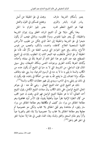 ‫الفوتي‬ ‫عمر‬ ‫الحاج‬ ‫الشيخ‬ ‫فكر‬ ‫في‬ ‫الحقيقي‬ ‫كر‬ِ‫الذ‬
-
85
-
‫اﻟﻌﺪد‬
24
‫ﺳﺒﺘﻤﺒﺮ‬ ،
2024
‫عارف‬ ‫يعة‬‫الشر‬ ‫بأحكام‬ ‫بصير‬
‫أصل‬ ‫عن‬ ‫حقيقة‬‫ل‬‫ا‬ ‫علم‬ ‫في‬ ‫حث‬‫ب‬‫وي‬
‫والقرى‬ ‫بالبشر‬ ‫للوراد‬ ‫يبادر‬
‫والفعل‬ ‫القول‬ ‫في‬ ‫للمسكين‬ ‫خضع‬‫ي‬‫و‬
‫قدره‬ ‫المعظم‬ ‫الشيخ‬ ‫هو‬ ‫فهذا‬
‫حل‬‫ل‬‫ا‬ ‫ما‬ ‫حرام‬‫ل‬‫ا‬ ‫بتمييز‬ ‫جدير‬
‫وهذا‬
‫الشيخ‬ ‫أن‬ ‫على‬ ‫دليلا‬ ‫يكفي‬
‫المرشد‬
‫يعة‬‫الشر‬ ‫بميزان‬ ‫يوزن‬ ‫حقق‬‫م‬‫ال‬
‫كي‬ ،‫حقيقة‬‫ل‬‫وا‬
‫يكون‬ ‫أن‬ ‫فيجب‬ ‫وبالتالي‬ ،‫للقلوب‬ ً‫ودواء‬ ‫للنفوس‬ ‫طبيبا‬ ‫عتبر‬
ُ ‫ي‬
‫الأمراض‬ ‫تطبيب‬ ‫من‬ ‫يتمكن‬ ‫الذي‬ ّ‫د‬‫ح‬‫ل‬‫ا‬ ‫إلى‬ ‫حقيقة‬‫ل‬‫وا‬ ‫يعة‬‫الشر‬ ‫علم‬ ‫في‬ ‫متبحرا‬
‫من‬ ‫والعجب‬ ،‫والـكبر‬ ،‫حسد‬‫ل‬‫وا‬ ،‫حقد‬‫ل‬‫كا‬ ‫العلاج‬ ‫المستعصية‬ ‫القلبية‬
‫نفوس‬
.‫الله‬ ‫كر‬
‫ذ‬ ‫عن‬ ‫الغفلة‬ ‫توجب‬ ‫التي‬ ‫حواجز‬‫ل‬‫ا‬ ‫جميع‬ ‫برفع‬ ‫وذلك‬ ،‫الأتباع‬
‫علم‬ ‫فأما‬
‫الشيخ‬ ‫في‬ ‫بالذات‬ ‫المطلوب‬ ‫إذ‬ ،‫التام‬ ‫التبحر‬ ‫فيه‬ ‫فالمطلوب‬ ‫الباطن‬ ‫علم‬ ‫أو‬ ‫حقيقة‬‫ل‬‫ا‬
،‫وأسمائه‬ ‫صفاته‬ ‫في‬ ‫بالله‬ ‫المعرفة‬ ‫أو‬ ‫التام‬ ‫العلم‬ ‫هذا‬ ‫هو‬ ‫القوم‬ ‫عند‬ ‫عليه‬ ‫المصطلح‬
‫يق‬‫الطر‬ ‫بآفات‬ ‫المعرفة‬ ‫كذلك‬
‫و‬
‫سبيل‬ ‫وعلى‬ .‫الشيطان‬ ‫ومكائد‬ ‫النفس‬ ‫ورعونات‬
‫من‬ ‫عنده‬ ‫يكون‬ ‫أن‬ ‫الشيخ‬ ‫في‬ ‫منها‬ ‫بد‬ ‫لا‬ ‫التي‬ ‫الشروط‬ ‫من‬ :‫الساحلي‬ ‫قول‬ ‫المثال‬
‫وظائف‬ ‫عليه‬ ‫يبني‬ ‫وما‬ ،‫الشرعية‬ ‫الرسوم‬ ‫في‬ ‫منه‬ ‫بد‬ ‫لا‬ ‫ما‬ ‫به‬ ‫يقيم‬ ‫ما‬ ‫والسنة‬ ‫الكتاب‬
‫فإنه‬ ،‫باطنه‬ ‫في‬ ‫حكمة‬‫ل‬‫ا‬ ‫من‬ ‫عليه‬ ‫به‬ ‫الله‬ ‫يفتح‬ ‫ما‬ ‫إلى‬ ‫انضاف‬ ‫وإذا‬ ،‫كه‬
‫سلو‬
‫له‬ ‫يكون‬
‫والسنة‬ ‫الكتاب‬ ‫خطابات‬ ‫فهم‬ ‫إلى‬ ‫ويهدي‬ ،‫الناس‬ ‫في‬ ‫به‬ ‫يمشي‬ ‫نور‬ ‫ذلك‬ ‫في‬
)
39
(
.
‫التجاني‬ ‫الشيخ‬ ‫سماه‬ ‫الذي‬ ‫الشيخ‬ ‫هو‬ ‫ذلك‬
-
‫عنه‬ ‫الله‬ ‫رضي‬
-
‫جواهر‬ ‫في‬
‫المعاني‬
.‫الواصل‬ َ‫خ‬‫الشي‬
‫الكتاب‬ ‫ذلك‬ ‫ففي‬
‫الشيخ‬ ‫يقول‬ .‫الكامل‬ ‫الشيخ‬ ‫صفات‬ ُ‫ن‬‫بيا‬
‫الواص‬ ‫الشيخ‬ ‫حقيقة‬ ‫هو‬ ‫ما‬ ‫أما‬ :‫التجاني‬ ‫أحمد‬
‫ل‬
‫جب‬‫ح‬‫ال‬ ‫جميع‬ ‫له‬ ‫رفعت‬ ‫الذي‬ ‫فهو‬
‫أوله‬ ‫الأمر‬ ‫فإن‬ ،
ً ‫يقينيا‬ ً ‫حقيقا‬‫ت‬‫و‬ ً ‫عينيا‬ ً ‫نظرا‬ ‫الإلهية‬ ‫النظرة‬ ‫مال‬‫ك‬ ‫عن‬
‫حاضرة‬‫م‬
‫وهو‬
‫ثم‬ ‫كثيف‬ ‫ستر‬ ‫وراء‬ ‫من‬ ‫حقائق‬‫ل‬‫ا‬ ‫مطالعة‬
‫مكاشفة‬
‫وراء‬ ‫من‬ ‫حقائق‬‫ل‬‫ا‬ ‫مطالعة‬ ‫وهو‬
‫ثم‬ ‫خصوصية‬ ‫مع‬ ‫ولـكن‬ ‫جاب‬‫ح‬ ‫بلا‬ ‫حقائق‬‫ل‬‫ا‬ ‫جلي‬‫ت‬ ‫وهو‬ ‫مشاهدة‬ ‫ثم‬ ،‫رقيق‬ ‫ستر‬
‫معاينة‬
‫مط‬ ‫وهو‬
ً ‫عينا‬ ‫ية‬‫والغير‬ ‫للغير‬ ‫بقاء‬ ‫ولا‬ ‫خصوصية‬ ‫ولا‬ ‫جاب‬‫ح‬ ‫بلا‬ ‫حقائق‬‫ل‬‫ا‬ ‫العة‬
‫حق‬‫ل‬‫ا‬ ‫معاينة‬ ‫إلا‬ ‫هذا‬ ‫في‬ ‫فليس‬ ‫الفناء‬ ‫وفناء‬ ‫والدك‬ ‫حق‬‫م‬‫وال‬ ‫السحق‬ ‫مقام‬ ‫وهو‬ ً ‫وأثرا‬
‫حق‬‫ل‬‫با‬ ‫حق‬‫ل‬‫ل‬ ‫حق‬‫ل‬‫ا‬ ‫في‬
)
40
(
:
 