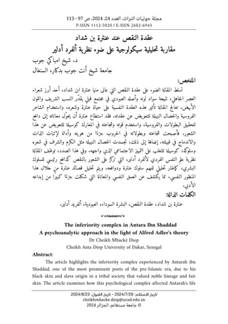 ‫العدد‬ ،‫التراث‬ ‫حوليات‬ ‫مجلة‬
24
،
2024
‫ص‬ ،
97
-
113
P-ISSN 1112-5020 / E-ISSN 2602-6945
:‫اﻻﺳﺘﻼم‬ ‫ﺗﺎرﻳﺦ‬
29
/
7
/
2024
-
:‫اﻟﻘﺒﻮل‬ ‫ﺗﺎرﻳﺦ‬
23
/
8
/
2024
cheikhmbacke.diop@ucad.edu.sn
©
‫الجزائر‬ ،‫مستغانم‬ ‫جامعة‬
2024
‫شداد‬ ‫بن‬ ‫عنترة‬ ‫عند‬ ‫النقص‬ ‫عقدة‬
‫أدلير‬ ‫ألفرد‬ ‫ية‬‫نظر‬ ‫ضوء‬ ‫على‬ ‫سيكولوجية‬ ‫حليلية‬‫ت‬ ‫مقاربة‬
‫د‬
.
‫جوب‬ ‫امباكي‬ ‫شيخ‬
‫بدكار‬ ‫جوب‬ ‫أنت‬ ‫شيخ‬ ‫جامعة‬
‫السنغال‬ ،
‫ال‬
:‫ملخص‬
‫ت‬
‫سلط‬
‫المقالة‬
‫الضوء‬
‫على‬
‫عنترة‬ ‫منها‬ ‫عانى‬ ‫التي‬ ‫النقص‬ ‫عقدة‬
‫شداد‬ ‫ابن‬
،
‫شعراء‬ ‫أبرز‬ ‫أحد‬
‫جاهلي‬‫ل‬‫ا‬ ‫العصر‬
،
‫وأصله‬ ‫لونه‬ ‫سواد‬ ‫نتيجة‬
‫يف‬‫الشر‬ ‫النسب‬ ‫ّر‬‫د‬‫يق‬ ‫قبلي‬ ‫جتمع‬‫م‬ ‫في‬ ‫العبودي‬
‫واللون‬
‫الأبيض‬
.
‫تأثير‬ ‫المقالة‬ ‫تعالج‬
‫ال‬ ‫العقدة‬ ‫هذه‬
،‫وشعره‬ ‫عنترة‬ ‫حياة‬ ‫على‬ ‫نفسية‬
‫و‬
‫استخد‬
‫ا‬
‫م‬
‫الشاعر‬
‫عقدته‬ ‫عن‬ ‫يض‬‫للتعو‬ ‫النبيلة‬ ‫خصال‬‫ل‬‫وا‬ ‫الفروسية‬
.
‫فقد‬
‫دافع‬ ‫إلى‬ ‫معاناته‬ ‫ّل‬‫و‬‫ح‬‫ي‬ ‫أن‬ ‫عنترة‬ ‫استطاع‬
‫و‬ ،‫والفروسية‬ ‫البطولات‬ ‫لتحقيق‬
‫ق‬ ‫استخدم‬
‫و‬ ‫وته‬
‫ل‬ ‫كوسيلة‬ ‫المعارك‬ ‫في‬ ‫جاعته‬‫ش‬
‫ل‬
‫يض‬‫تعو‬
‫عن‬
‫هذا‬
‫الشعور‬
.
‫ف‬
‫وبطولاته‬ ‫جاعته‬‫ش‬ ‫أصبحت‬
‫وأداة‬ ‫هويته‬ ‫من‬ ‫ا‬ً‫جزء‬ ‫حروب‬‫ل‬‫ا‬ ‫في‬
‫الذات‬ ‫لإثبات‬
‫قبيلته‬ ‫في‬ ‫والاندماج‬
.
‫والشرف‬ ‫الـكرم‬ ‫مثل‬ ‫النبيلة‬ ‫خصال‬‫ل‬‫ا‬ ‫جسدت‬‫ت‬ ،‫ذلك‬ ‫إلى‬ ‫إضافة‬
‫شعره‬ ‫في‬
‫واجهه‬ ‫الذي‬ ‫الاجتماعي‬ ‫التمييز‬ ‫على‬ ‫للتغلب‬ ‫كوسيلة‬ ،‫كه‬
‫وسلو‬
.
‫الصدد‬ ‫هذا‬ ‫وفي‬
،
‫المقالة‬ ‫توظف‬
‫للسلوك‬ ‫رئيسي‬ ‫كدافع‬ ‫بالنقص‬ ‫الشعور‬ ‫على‬ ‫كز‬
‫تر‬ ‫التي‬ ،‫أدلير‬ ‫لألفرد‬ ‫الفردي‬ ‫النفس‬ ‫علم‬ ‫ية‬‫نظر‬
‫ودوافعه‬ ‫عنترة‬ ‫سلوك‬ ‫لفهم‬ ‫حليلي‬‫ت‬ ‫كإطار‬ ،‫البشري‬
.
‫هذا‬ ‫خلال‬ ‫من‬ ‫عنترة‬ ‫قصائد‬ ‫حليل‬‫ت‬ ‫يتم‬‫و‬
‫شكلت‬ ‫التي‬ ‫والمعاناة‬ ‫النفسي‬ ‫العمق‬ ‫عن‬ ‫يكشف‬ ‫مما‬ ،‫النفسي‬ ‫المنظور‬
‫إبداعه‬ ‫من‬ ‫ًا‬‫ر‬‫كبي‬ ‫ا‬ً‫جزء‬
‫الأدبي‬
.
‫الكلمات‬
‫الدالة‬
:
‫شداد‬ ‫بن‬ ‫عنترة‬
،
‫النقص‬ ‫عقدة‬
،
‫ال‬
‫السوداء‬ ‫بشرة‬
‫العبودية‬ ،
‫أدلير‬ ‫ألفريد‬ ،
.
o
The inferiority complex in Antara Ibn Shaddad
A psychoanalytic approach in the light of Alfred Adler's theory
Dr Cheikh Mbacké Diop
Cheikh Anta Diop University of Dakar, Senegal
Abstract:
The article highlights the inferiority complex experienced by Antarah ibn
Shaddad, one of the most prominent poets of the pre-Islamic era, due to his
black skin and slave origin in a tribal society that valued noble lineage and fair
skin. The article examines how this psychological complex affected Antarah's life
 