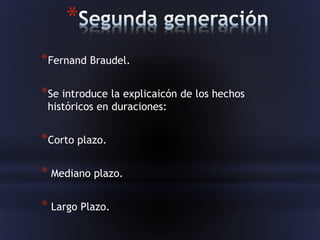 *
*Fernand Braudel.
*Se introduce la explicaicón de los hechos
históricos en duraciones:
*Corto plazo.
* Mediano plazo.
* Largo Plazo.
 