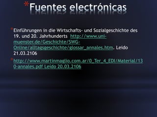 *
*Einführungen in die Wirtschafts- und Sozialgeschichte des
19. und 20. Jahrhunderts http://www.uni-
muenster.de/Geschichte/SWG-
Online/alltagsgeschichte/glossar_annales.htm. Leido
21.03.2106
*http://www.martinmaglio.com.ar/0_Ter_4_EDI/Material/13
0-annales.pdf Leído 20.03.2106
 