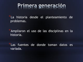 *La historia desde el planteamiento de
problemas.
*Ampliaron el uso de las disciplinas en la
historia.
*Las fuentes de donde toman datos es
variada.
 