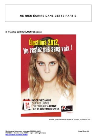 NE RIEN ÉCRIRE DANS CETTE PARTIE




II. TRAVAIL SUR DOCUMENT (5 points)




                                                            Affiche, Site internet de la ville de Poitiers, novembre 2011




Ministère de l’éducation nationale (DGESCO-IGEN)                                                      Page 11 sur 13
DNB 2013 - Annales zéro - HGEC - sujet 1 (série générale)
http://eduscol.education.fr/DNB
 