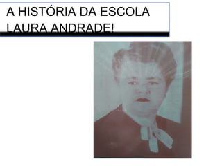 A HISTÓRIA DA ESCOLA
LAURA ANDRADE!
 