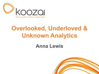 Overlooked, Underloved &
   Unknown Analytics
       Anna Lewis
 