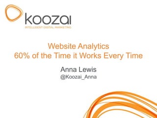 Website Analytics
60% of the Time it Works Every Time
            Anna Lewis
            @Koozai_Anna
 