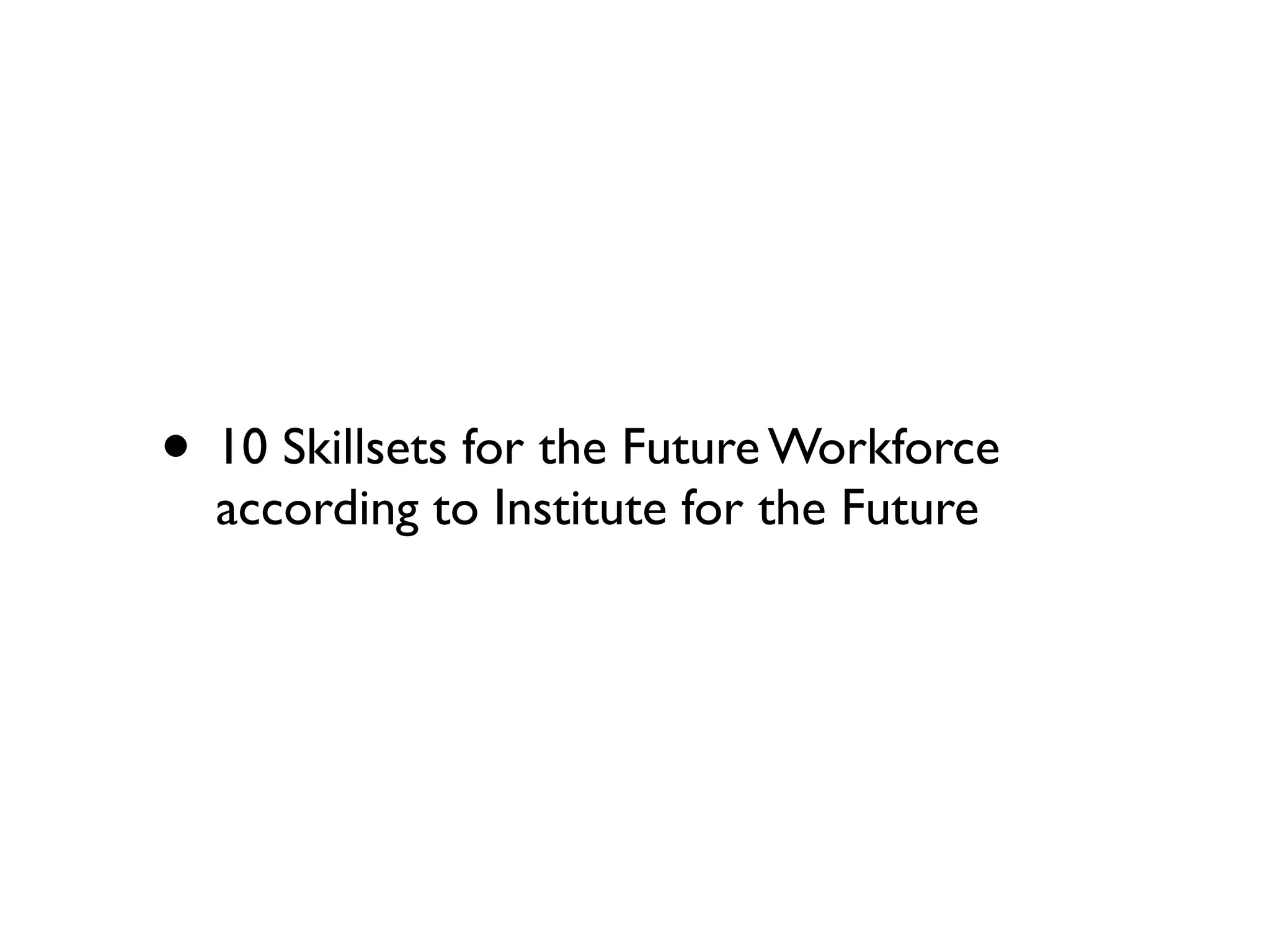 • 10 Skillsets for the Future Workforce
  according to Institute for the Future
 