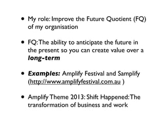 • My role: Improve the Future Quotient (FQ)
  of my organisation

• FQ: The ability to anticipate the future in
  the pres...