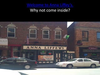Welcome to Anna Liffey’s.
 Why not come inside?
 