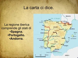 La carta ci dice.
La regione iberica
comprende gli stati di
●Spagna.
●Portogallo.
●Andorra.
 