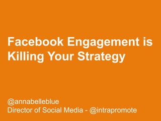 Facebook Engagement is
Killing Your Strategy
@annabelleblue
Director of Social Media - @intrapromote
 
