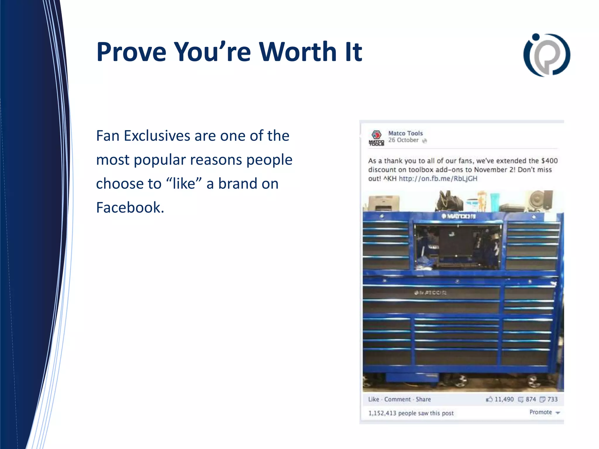 Prove You’re Worth It

Fan Exclusives are one of the
most popular reasons people
choose to “like” a brand on
Facebook.
 