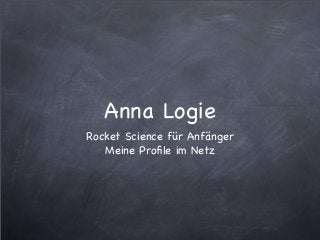 Anna Logie
Rocket Science für Anfänger
Meine Proﬁle im Netz
 