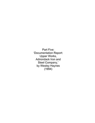 Part Five:
‘Documentation Report:
     Upper Works,
  Adirondack Iron and
    Steel Company,’
   by Wesley Haynes
         (1994)
 