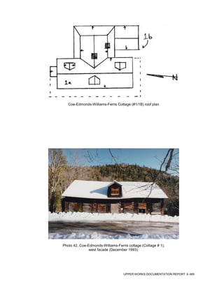 Coe-Edmonds-Williams-Ferris Cottage (#1/1B) roof plan




Photo 42. Coe-Edmonds-Williams-Ferris cottage (Cottage # 1),
               west facade (December 1993).




                                   UPPER WORKS DOCUMENTATION REPORT   469
 