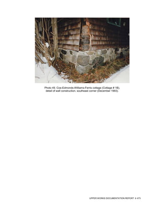 Photo 49. Coe-Edmonds-Williams-Ferris cottage (Cottage # 1B),
 detail of wall construction, southeast corner (December 1993).




                                     UPPER WORKS DOCUMENTATION REPORT   473
 