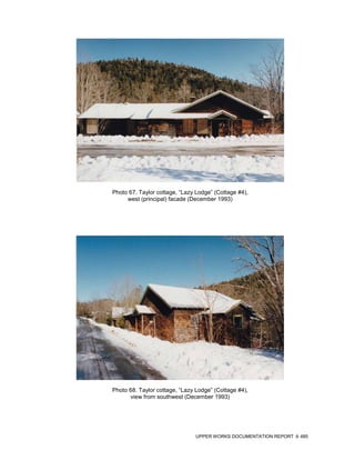 Photo 67. Taylor cottage, “Lazy Lodge” (Cottage #4),
     west (principal) facade (December 1993)




Photo 68. Taylor cottage, “Lazy Lodge” (Cottage #4),
      view from southwest (December 1993)




                               UPPER WORKS DOCUMENTATION REPORT   485
 