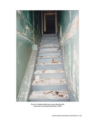 Photo 24. McMartin/McIntyre house (Building #6),
   view west up staircase (December 1993).




                             UPPER WORKS DOCUMENTATION REPORT   509
 