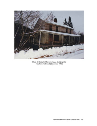 Photo 4. McMartin/McIntyre house (Building #6),
    view from northwest (December 1993)




                             UPPER WORKS DOCUMENTATION REPORT   511
 
