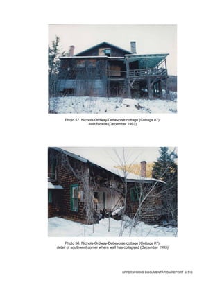 Photo 57. Nichols-Ordway-Debevoise cottage (Cottage #7),
                  east facade (December 1993)




     Photo 58. Nichols-Ordway-Debevoise cottage (Cottage #7),
detail of southwest comer where wall has collapsed (December 1993)




                                      UPPER WORKS DOCUMENTATION REPORT   515
 