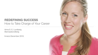 REDEFINING SUCCESS
How to Take Charge of Your Career
Anna S. E. Lundberg

@annaselundberg

Inneco December 2016
 