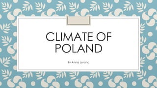 CLIMATE OF
POLAND
By Anna Luranc

 