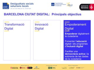 BARCELONA CIUTAT DIGITAL: Principals objectius
Transformació
Digital
Empoderament
Digital
Tecnologies per
transformar la c...