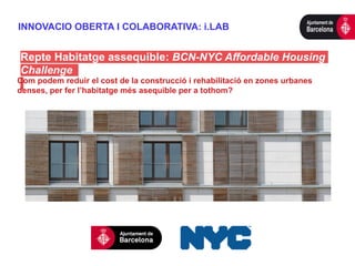 INNOVACIO OBERTA I COLABORATIVA: i.LAB
Repte Habitatge assequible: BCN-NYC Affordable Housing
Challenge
Com podem reduir e...