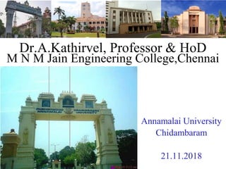 Dr.A.Kathirvel, Professor & HoD
M N M Jain Engineering College,Chennai
Annamalai University
Chidambaram
21.11.2018
 