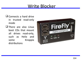 Write Blocker
 Connects a hard drive
in trusted read-only
mode
 There are also Linux
boot CDs that mount
all drives read-only,
such as Helix and
some Knoppix
distributions
104
 