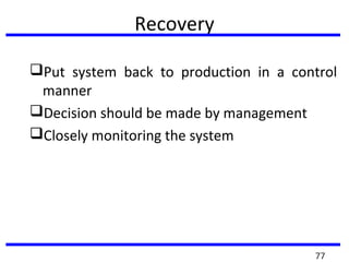 Recovery
Put system back to production in a control
manner
Decision should be made by management
Closely monitoring the system
77
 