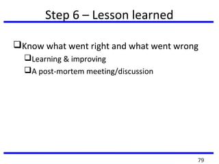 Step 6 – Lesson learned
Know what went right and what went wrong
Learning & improving
A post-mortem meeting/discussion
79
 